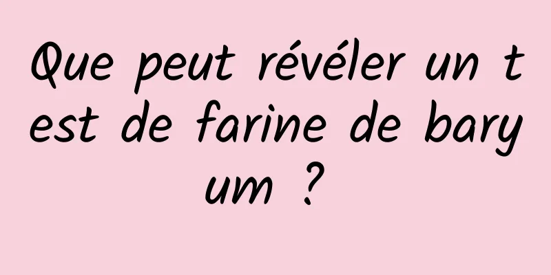 Que peut révéler un test de farine de baryum ? 