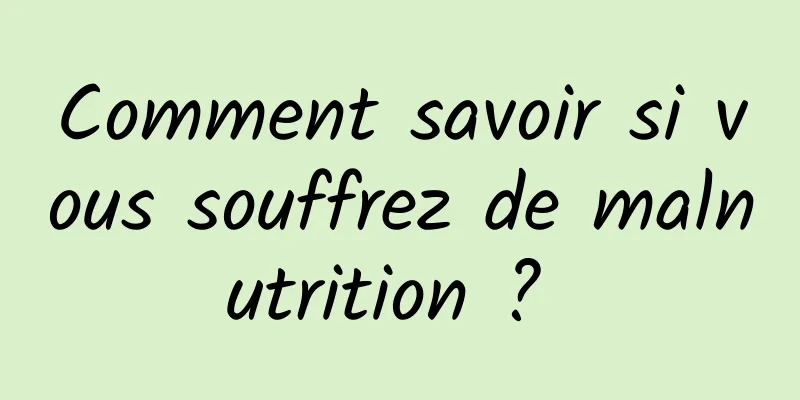 Comment savoir si vous souffrez de malnutrition ? 