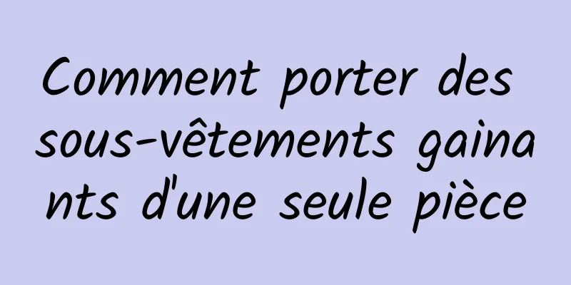 Comment porter des sous-vêtements gainants d'une seule pièce