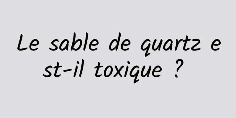 Le sable de quartz est-il toxique ? 