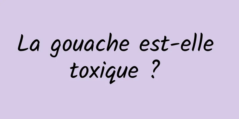 La gouache est-elle toxique ? 