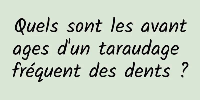 Quels sont les avantages d'un taraudage fréquent des dents ?