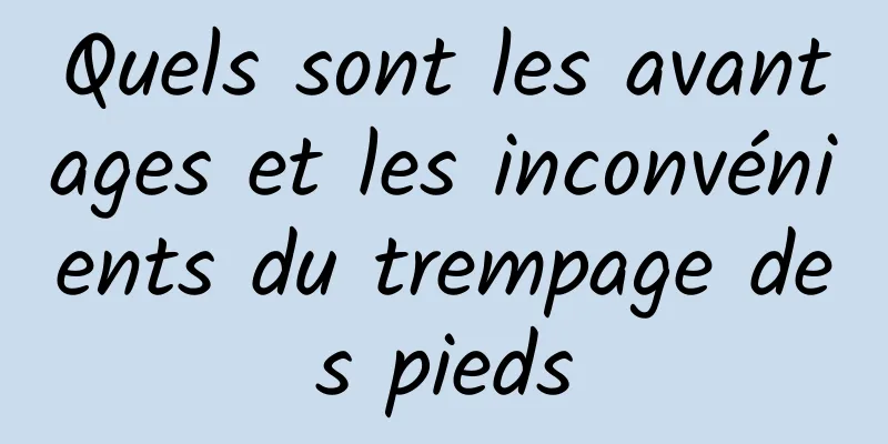 Quels sont les avantages et les inconvénients du trempage des pieds