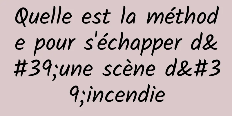 Quelle est la méthode pour s'échapper d'une scène d'incendie