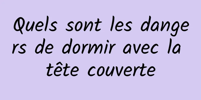 Quels sont les dangers de dormir avec la tête couverte