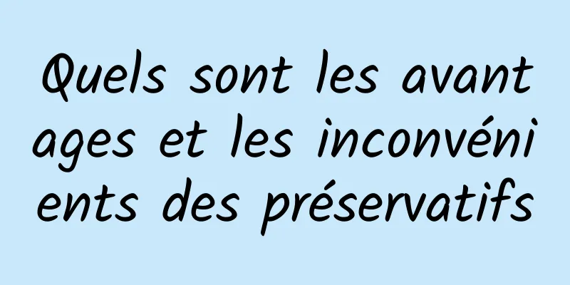 Quels sont les avantages et les inconvénients des préservatifs