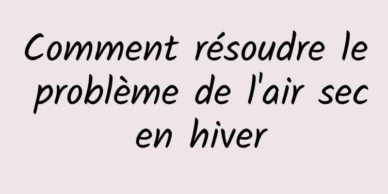 Comment résoudre le problème de l'air sec en hiver