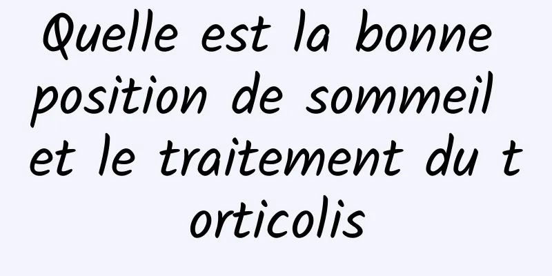 Quelle est la bonne position de sommeil et le traitement du torticolis