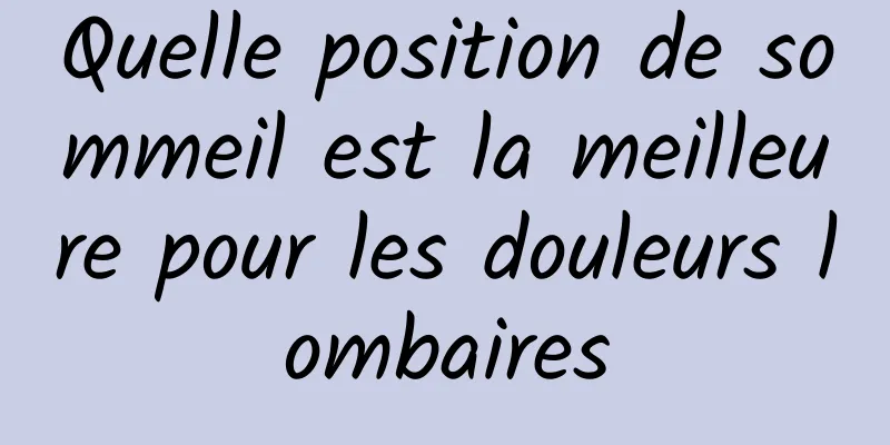 Quelle position de sommeil est la meilleure pour les douleurs lombaires