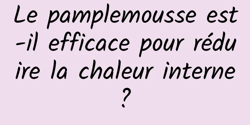 Le pamplemousse est-il efficace pour réduire la chaleur interne ? 