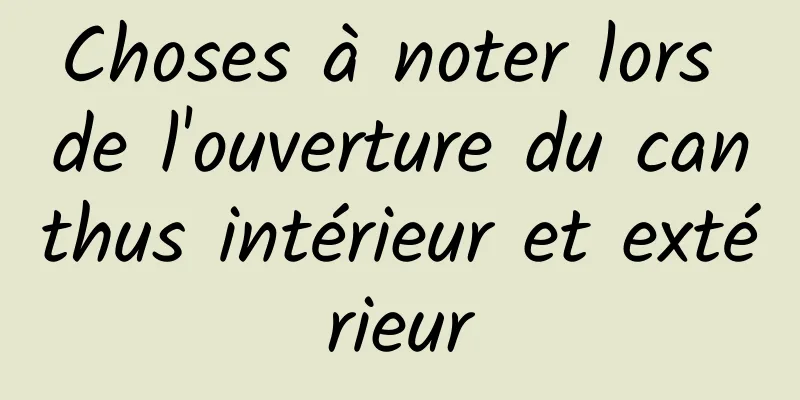 Choses à noter lors de l'ouverture du canthus intérieur et extérieur