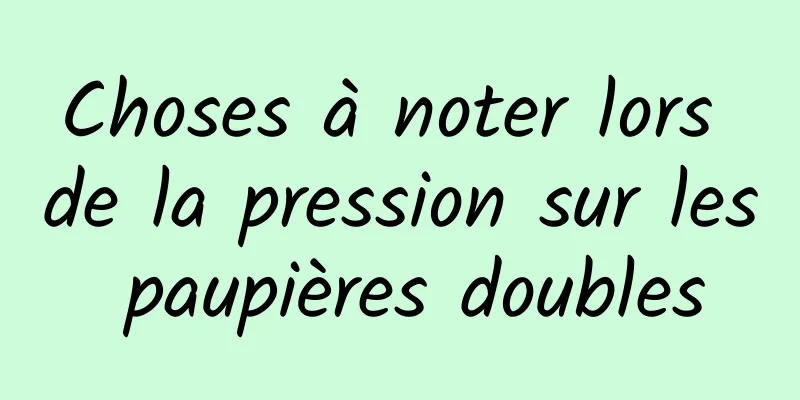 Choses à noter lors de la pression sur les paupières doubles