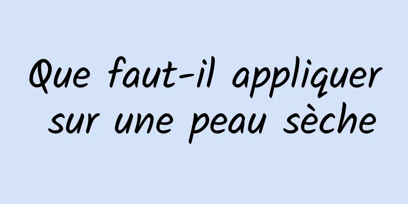 Que faut-il appliquer sur une peau sèche