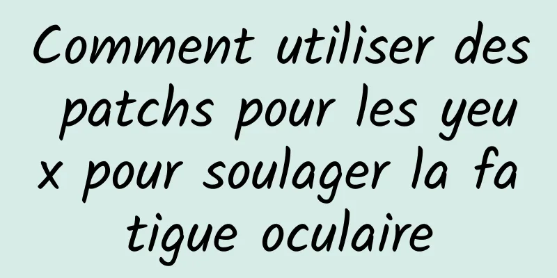 Comment utiliser des patchs pour les yeux pour soulager la fatigue oculaire