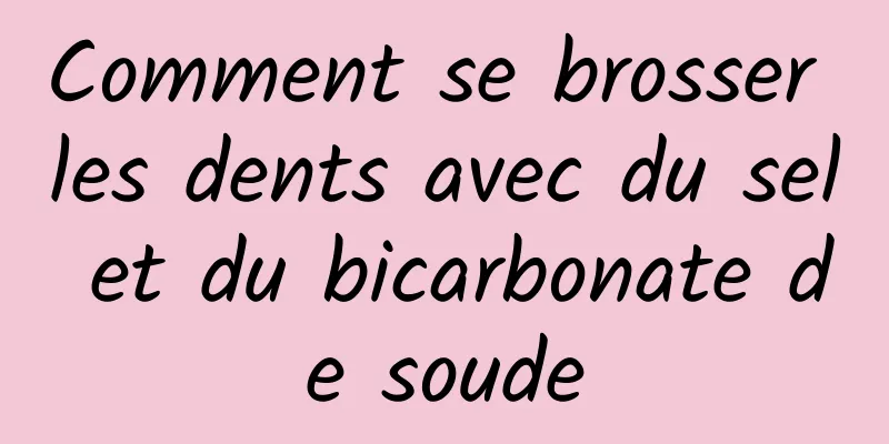 Comment se brosser les dents avec du sel et du bicarbonate de soude