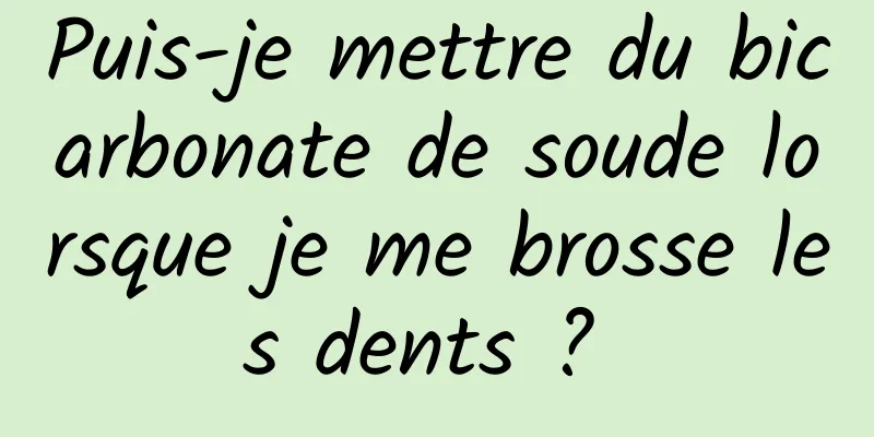 Puis-je mettre du bicarbonate de soude lorsque je me brosse les dents ? 