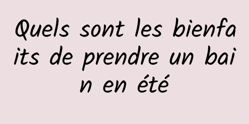 Quels sont les bienfaits de prendre un bain en été