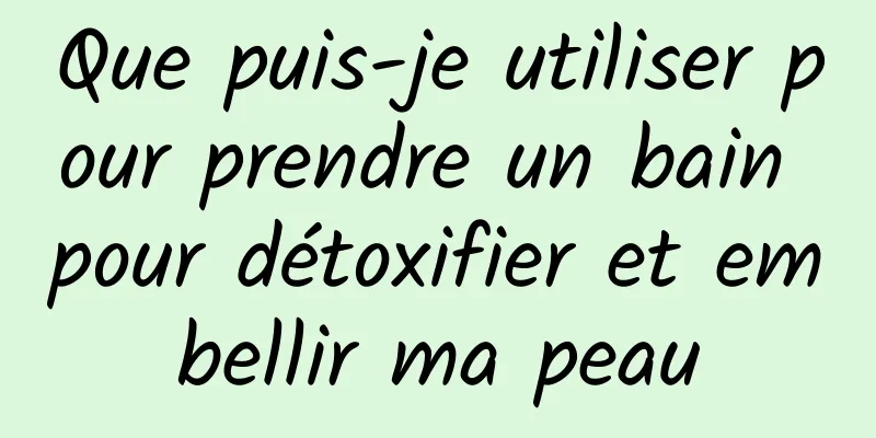 Que puis-je utiliser pour prendre un bain pour détoxifier et embellir ma peau