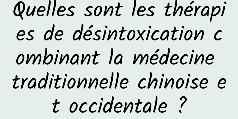 Quelles sont les thérapies de désintoxication combinant la médecine traditionnelle chinoise et occidentale ?