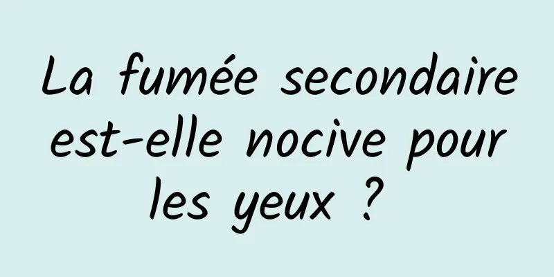 La fumée secondaire est-elle nocive pour les yeux ? 