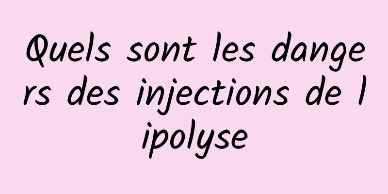 Quels sont les dangers des injections de lipolyse