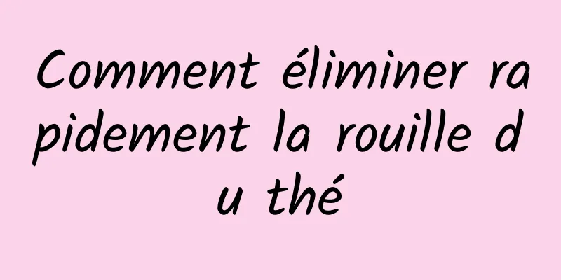 Comment éliminer rapidement la rouille du thé