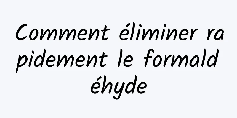 Comment éliminer rapidement le formaldéhyde