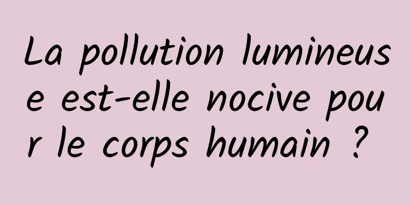 La pollution lumineuse est-elle nocive pour le corps humain ? 