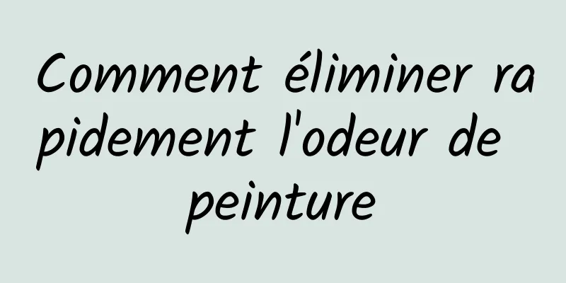 Comment éliminer rapidement l'odeur de peinture