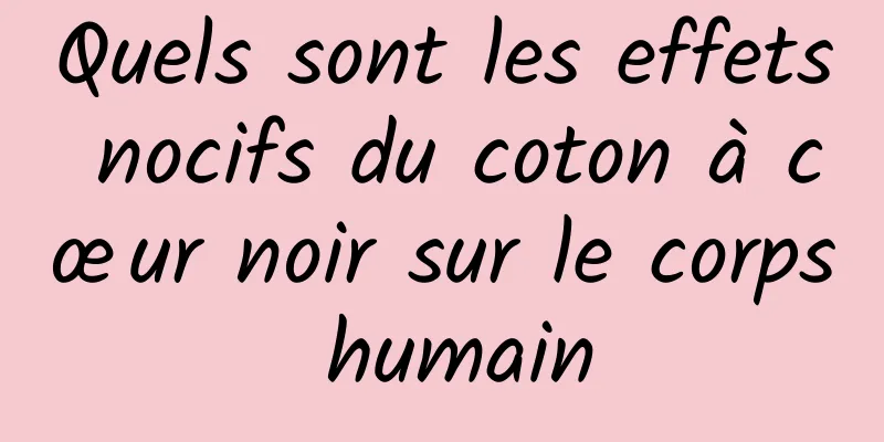 Quels sont les effets nocifs du coton à cœur noir sur le corps humain