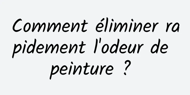 Comment éliminer rapidement l'odeur de peinture ? 