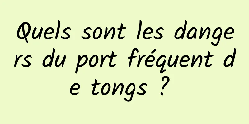 Quels sont les dangers du port fréquent de tongs ? 