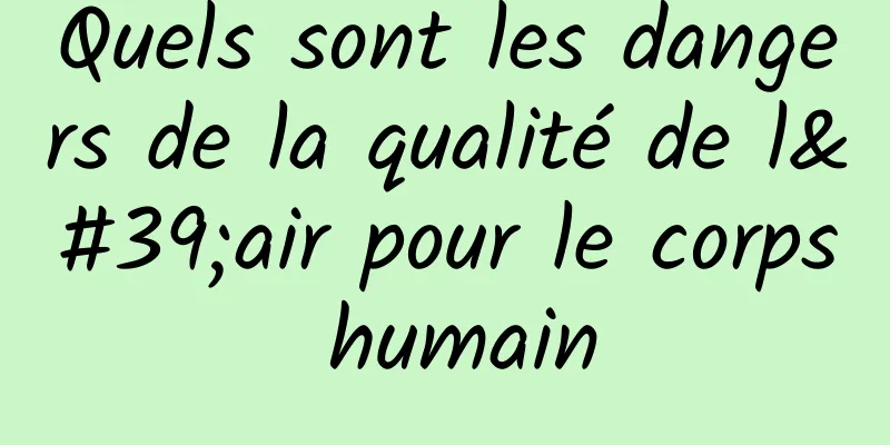 Quels sont les dangers de la qualité de l'air pour le corps humain