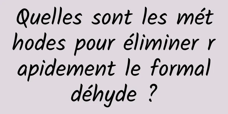 Quelles sont les méthodes pour éliminer rapidement le formaldéhyde ?