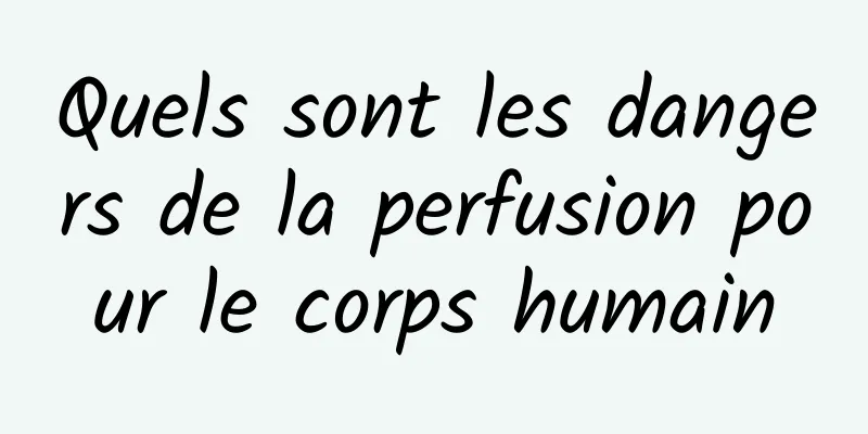 Quels sont les dangers de la perfusion pour le corps humain