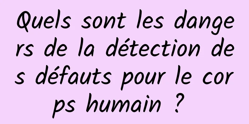 Quels sont les dangers de la détection des défauts pour le corps humain ? 