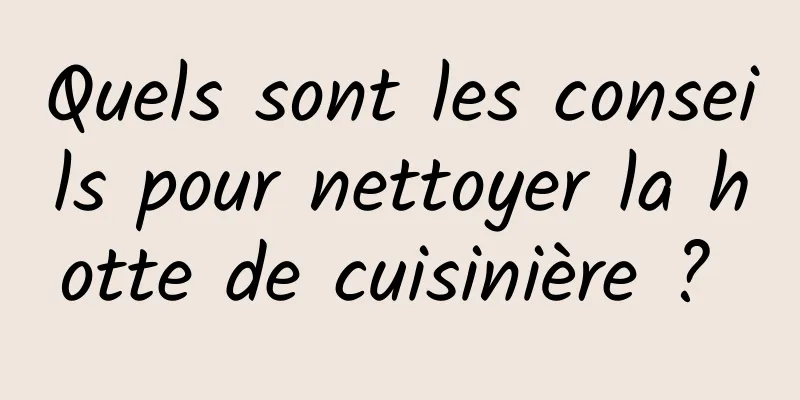 Quels sont les conseils pour nettoyer la hotte de cuisinière ? 