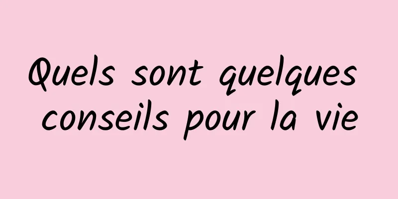 Quels sont quelques conseils pour la vie