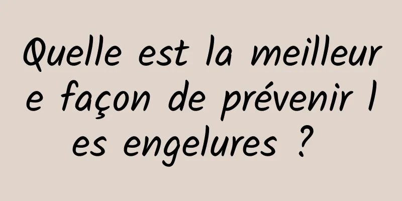 Quelle est la meilleure façon de prévenir les engelures ? 