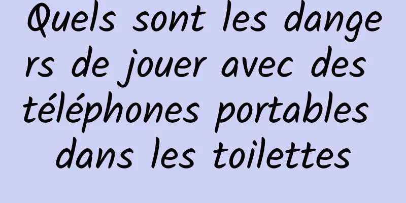 Quels sont les dangers de jouer avec des téléphones portables dans les toilettes