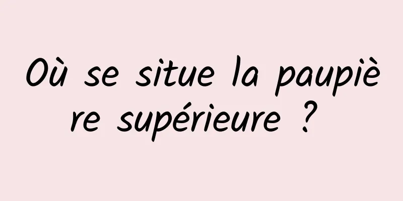 Où se situe la paupière supérieure ? 