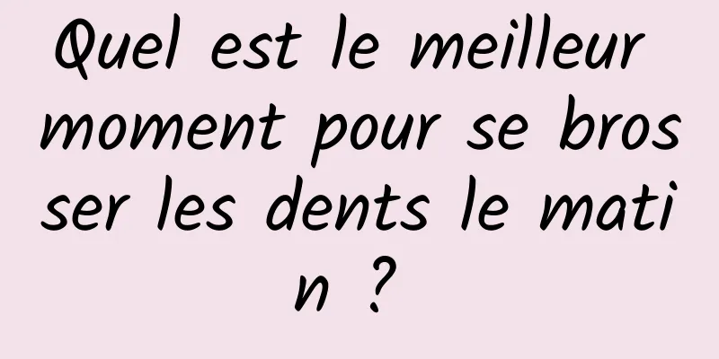 Quel est le meilleur moment pour se brosser les dents le matin ? 