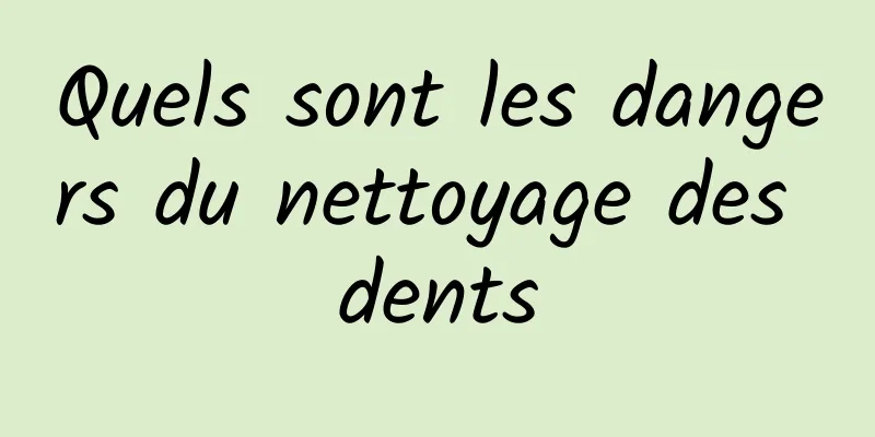 Quels sont les dangers du nettoyage des dents