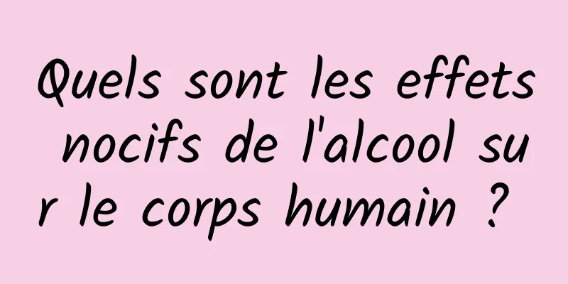 Quels sont les effets nocifs de l'alcool sur le corps humain ? 