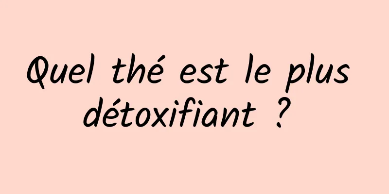 Quel thé est le plus détoxifiant ? 