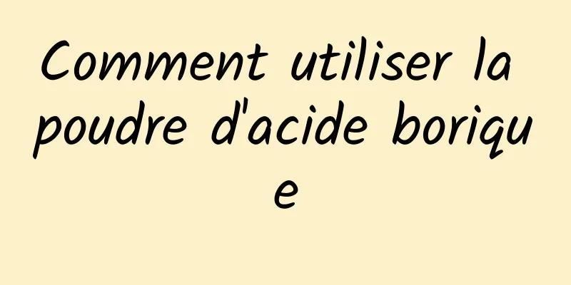 Comment utiliser la poudre d'acide borique