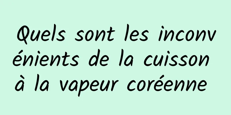 Quels sont les inconvénients de la cuisson à la vapeur coréenne 