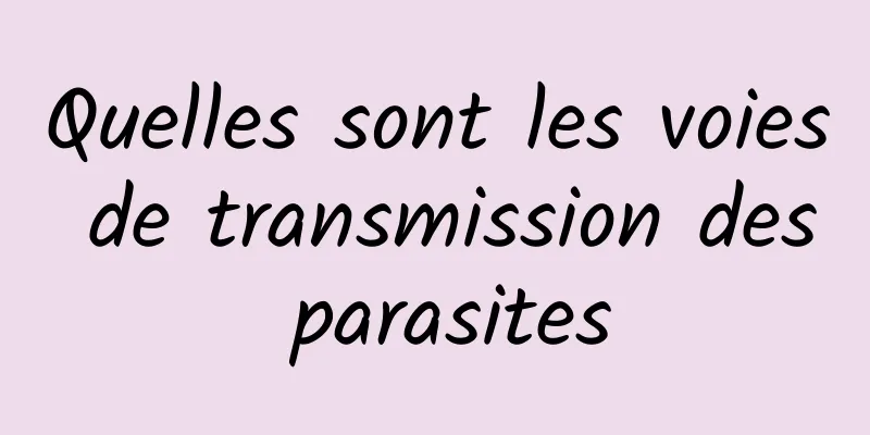 Quelles sont les voies de transmission des parasites