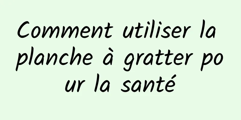 Comment utiliser la planche à gratter pour la santé