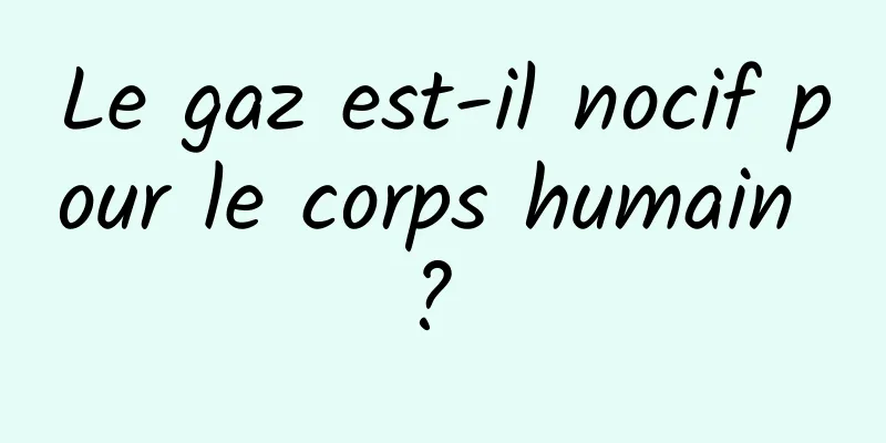 Le gaz est-il nocif pour le corps humain ? 